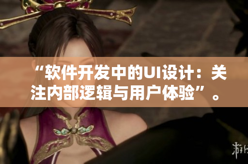 “软件开发中的UI设计：关注内部逻辑与用户体验”。