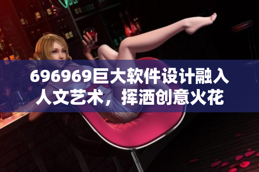 696969巨大软件设计融入人文艺术，挥洒创意火花