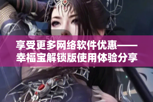 享受更多网络软件优惠——幸福宝解锁版使用体验分享