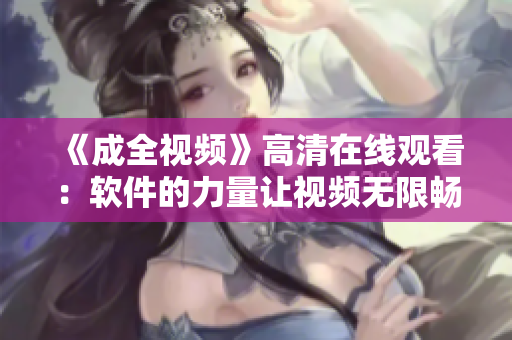 《成全视频》高清在线观看：软件的力量让视频无限畅享！