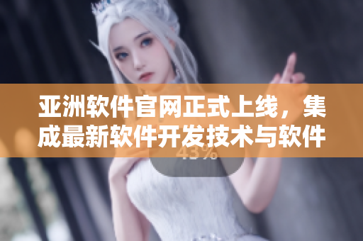 亚洲软件官网正式上线，集成最新软件开发技术与软件应用实践
