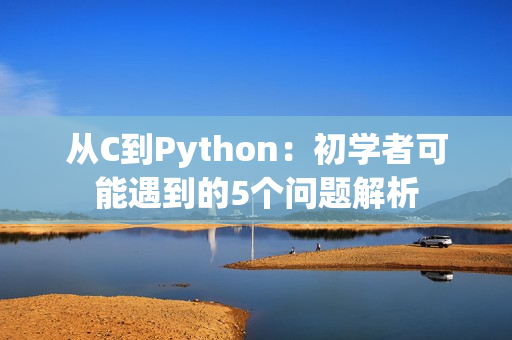 从C到Python：初学者可能遇到的5个问题解析