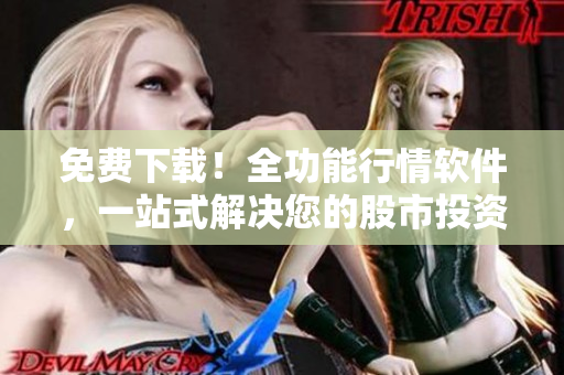 免费下载！全功能行情软件，一站式解决您的股市投资需求！