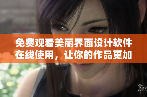 免费观看美丽界面设计软件在线使用，让你的作品更加精美！