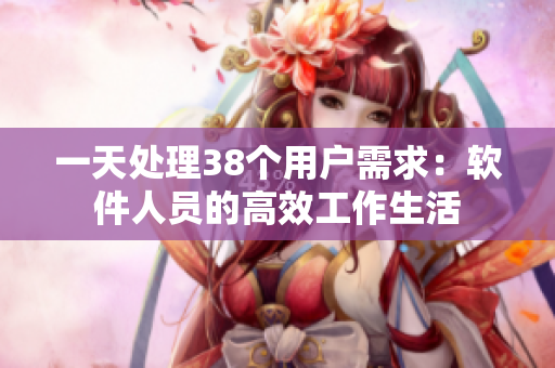 一天处理38个用户需求：软件人员的高效工作生活