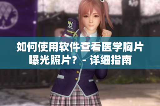 如何使用软件查看医学胸片曝光照片？- 详细指南