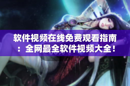 软件视频在线免费观看指南：全网最全软件视频大全！