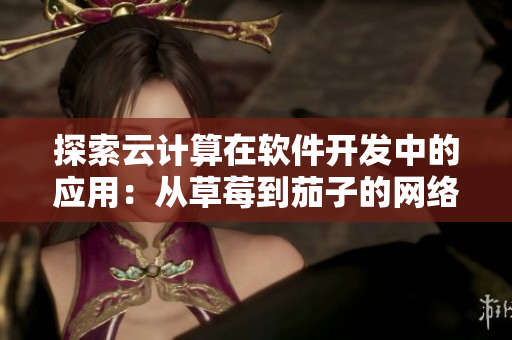 探索云计算在软件开发中的应用：从草莓到茄子的网络架构设计