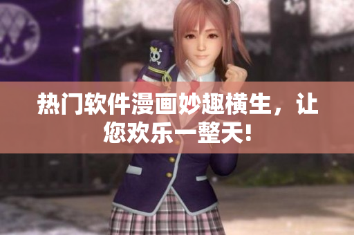 热门软件漫画妙趣横生，让您欢乐一整天!