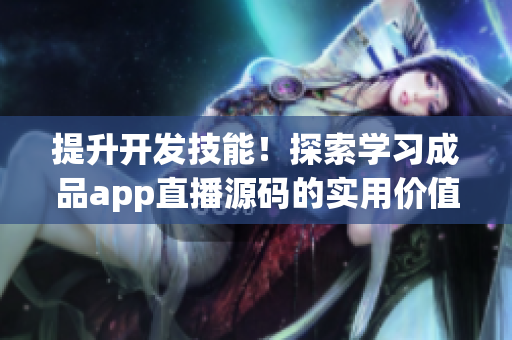 提升开发技能！探索学习成品app直播源码的实用价值