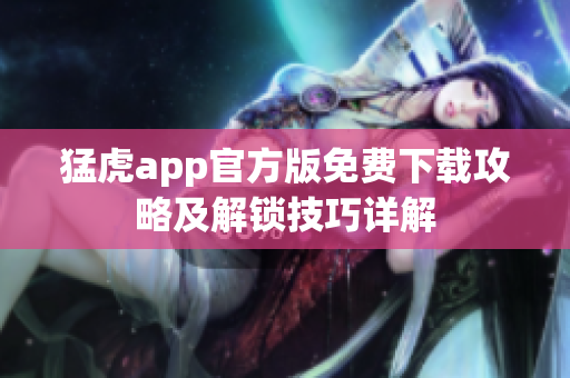 猛虎app官方版免费下载攻略及解锁技巧详解