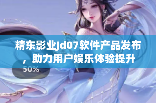 精东影业Jd07软件产品发布，助力用户娱乐体验提升
