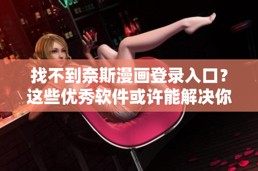 找不到奈斯漫画登录入口？这些优秀软件或许能解决你的问题