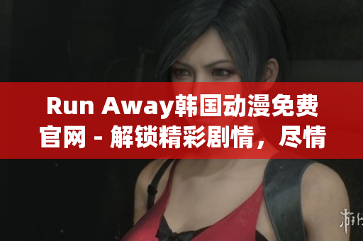Run Away韩国动漫免费官网 - 解锁精彩剧情，尽情畅享！
