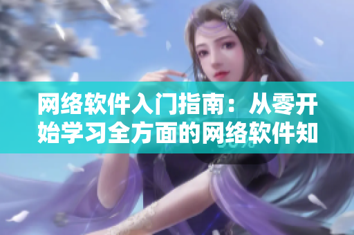 网络软件入门指南：从零开始学习全方面的网络软件知识