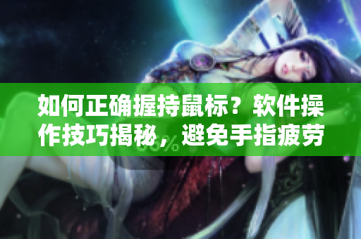 如何正确握持鼠标？软件操作技巧揭秘，避免手指疲劳！