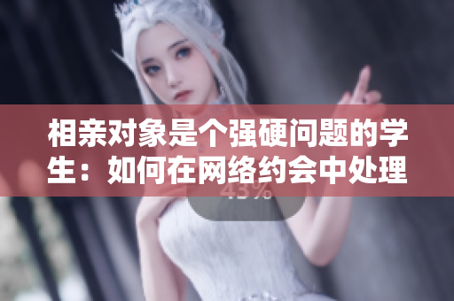 相亲对象是个强硬问题的学生：如何在网络约会中处理难题