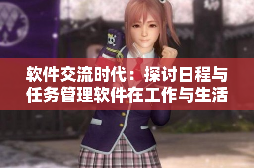 软件交流时代：探讨日程与任务管理软件在工作与生活中的应用