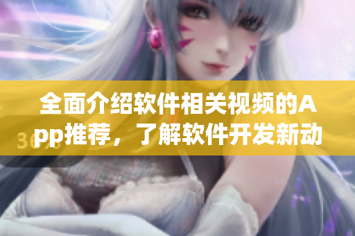 全面介绍软件相关视频的App推荐，了解软件开发新动态