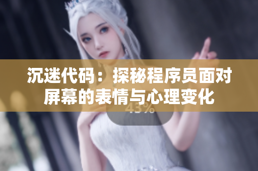 沉迷代码：探秘程序员面对屏幕的表情与心理变化