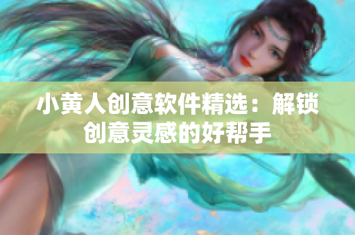 小黄人创意软件精选：解锁创意灵感的好帮手