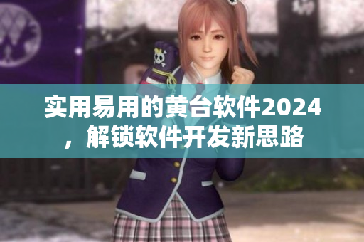 实用易用的黄台软件2024，解锁软件开发新思路
