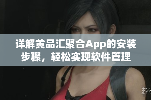 详解黄品汇聚合App的安装步骤，轻松实现软件管理