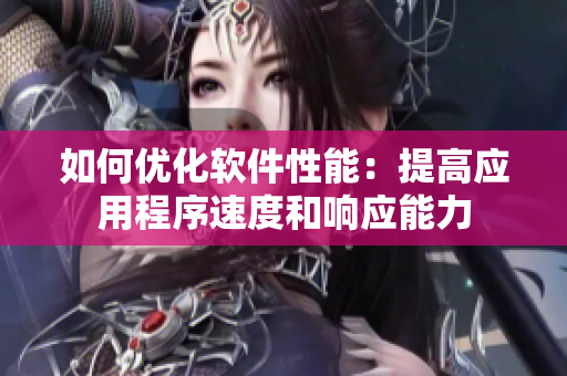 如何优化软件性能：提高应用程序速度和响应能力