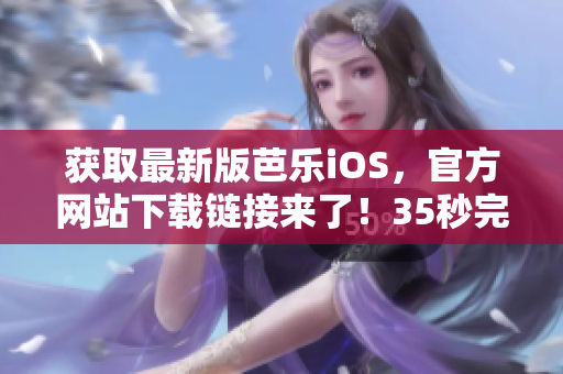 获取最新版芭乐iOS，官方网站下载链接来了！35秒完成下载！