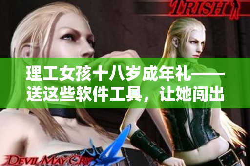理工女孩十八岁成年礼——送这些软件工具，让她闯出自己的天地！