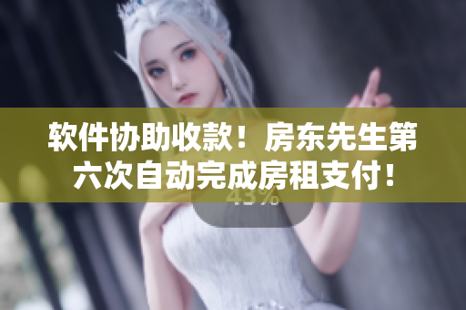 软件协助收款！房东先生第六次自动完成房租支付！