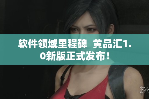 软件领域里程碑  黄品汇1.0新版正式发布！