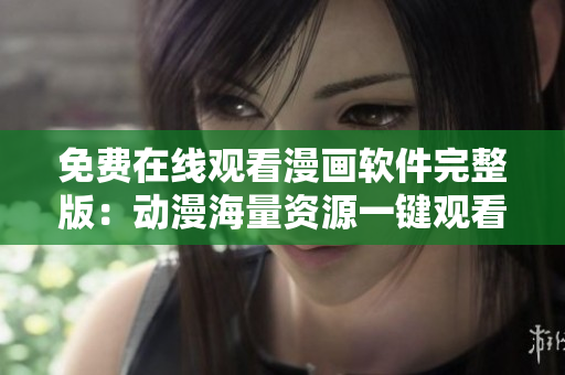 免费在线观看漫画软件完整版：动漫海量资源一键观看