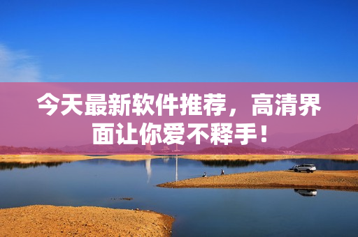 今天最新软件推荐，高清界面让你爱不释手！