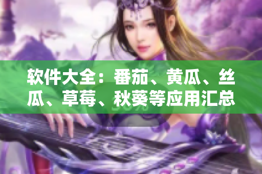 软件大全：番茄、黄瓜、丝瓜、草莓、秋葵等应用汇总