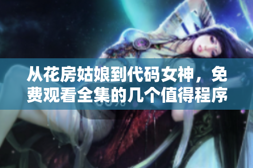 从花房姑娘到代码女神，免费观看全集的几个值得程序员学习的重要技能