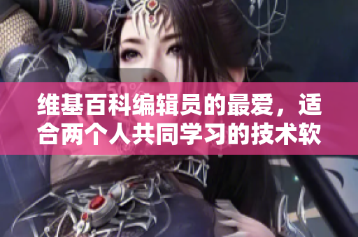 维基百科编辑员的最爱，适合两个人共同学习的技术软件推荐