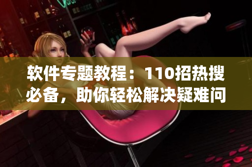 软件专题教程：110招热搜必备，助你轻松解决疑难问题(1)
