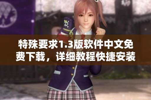 特殊要求1.3版软件中文免费下载，详细教程快捷安装指南