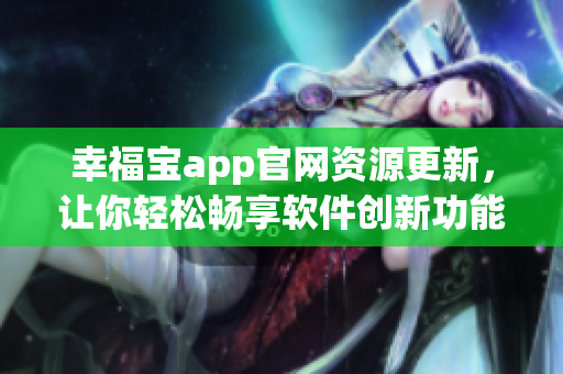 幸福宝app官网资源更新，让你轻松畅享软件创新功能