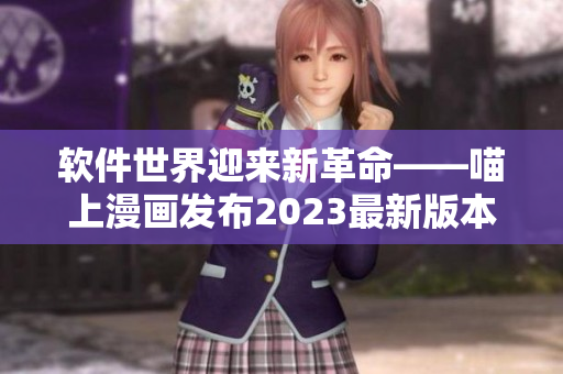 软件世界迎来新革命——喵上漫画发布2023最新版本