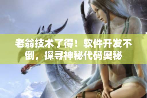老翁技术了得！软件开发不倒，探寻神秘代码奥秘