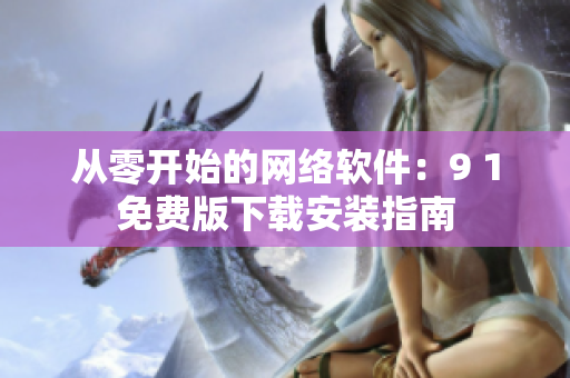 从零开始的网络软件：9 1免费版下载安装指南