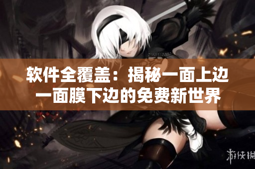 软件全覆盖：揭秘一面上边一面膜下边的免费新世界