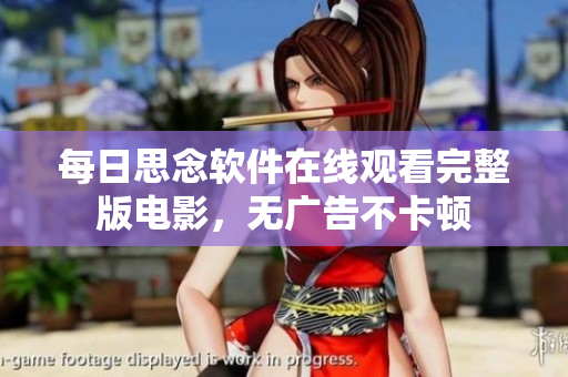 每日思念软件在线观看完整版电影，无广告不卡顿