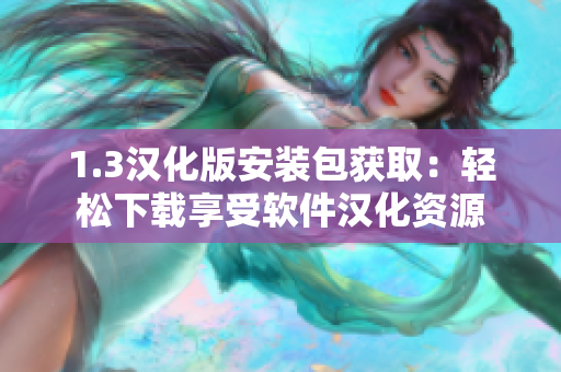 1.3汉化版安装包获取：轻松下载享受软件汉化资源