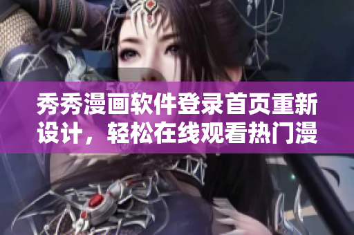 秀秀漫画软件登录首页重新设计，轻松在线观看热门漫画