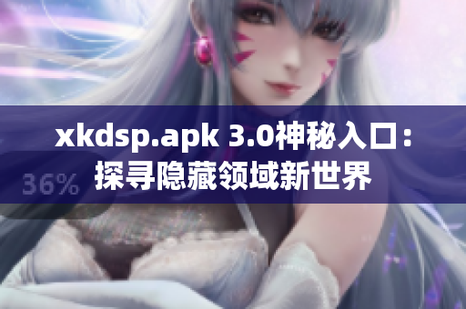xkdsp.apk 3.0神秘入口：探寻隐藏领域新世界