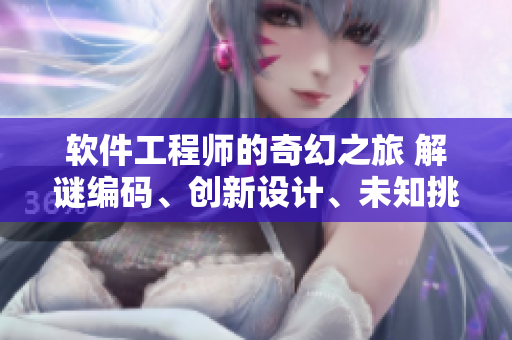 软件工程师的奇幻之旅 解谜编码、创新设计、未知挑战