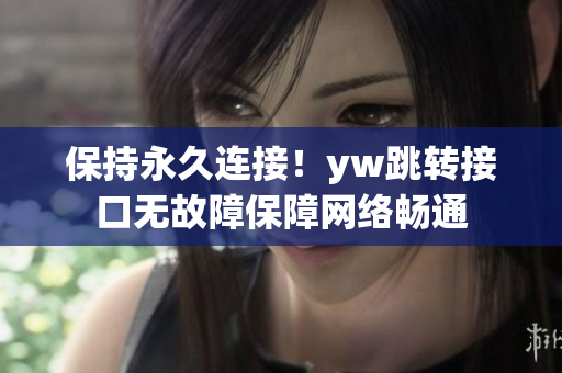保持永久连接！yw跳转接口无故障保障网络畅通